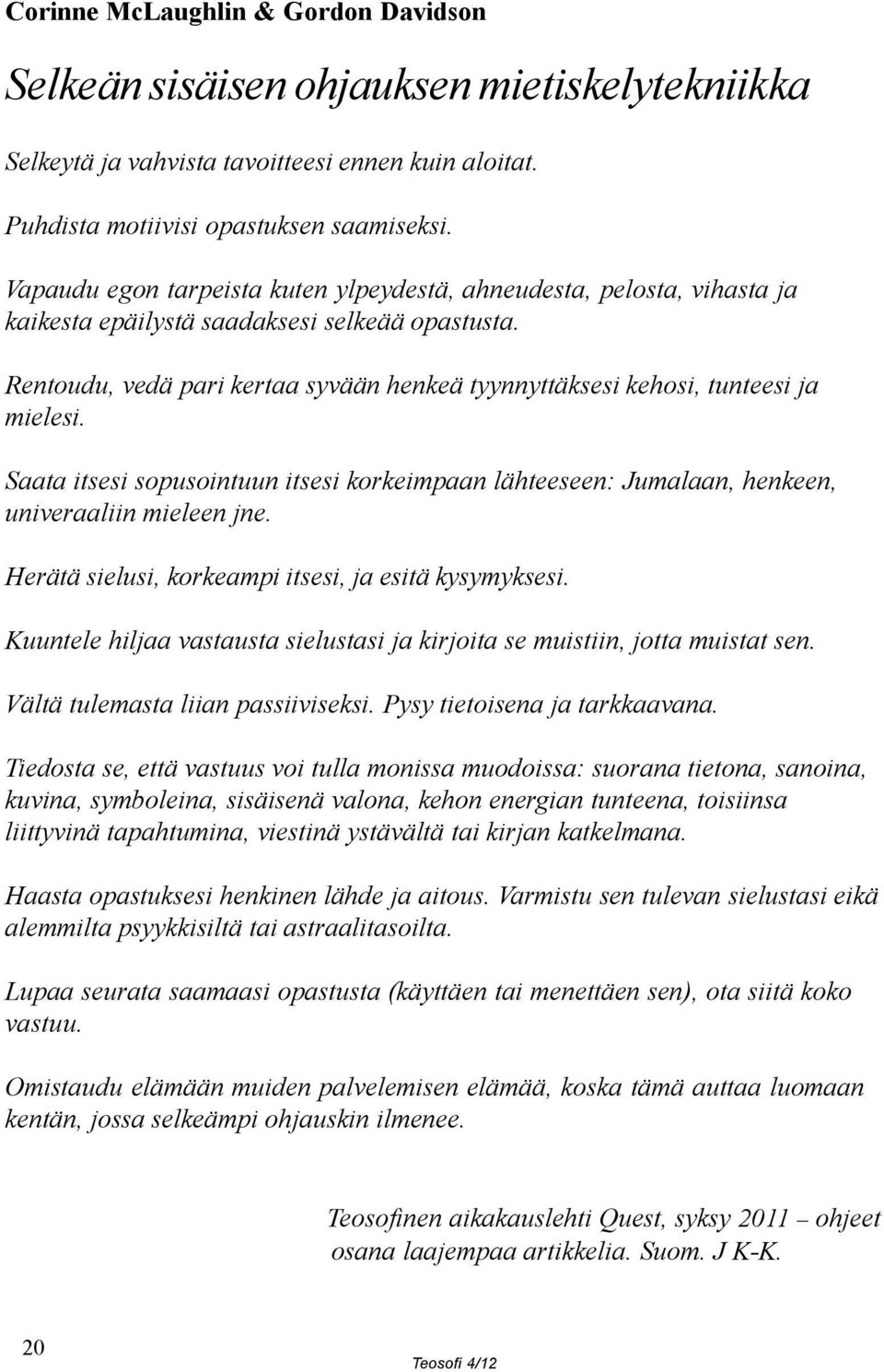 Rentoudu, vedä pari kertaa syvään henkeä tyynnyttäksesi kehosi, tunteesi ja mielesi. Saata itsesi sopusointuun itsesi korkeimpaan lähteeseen: Jumalaan, henkeen, univeraaliin mieleen jne.