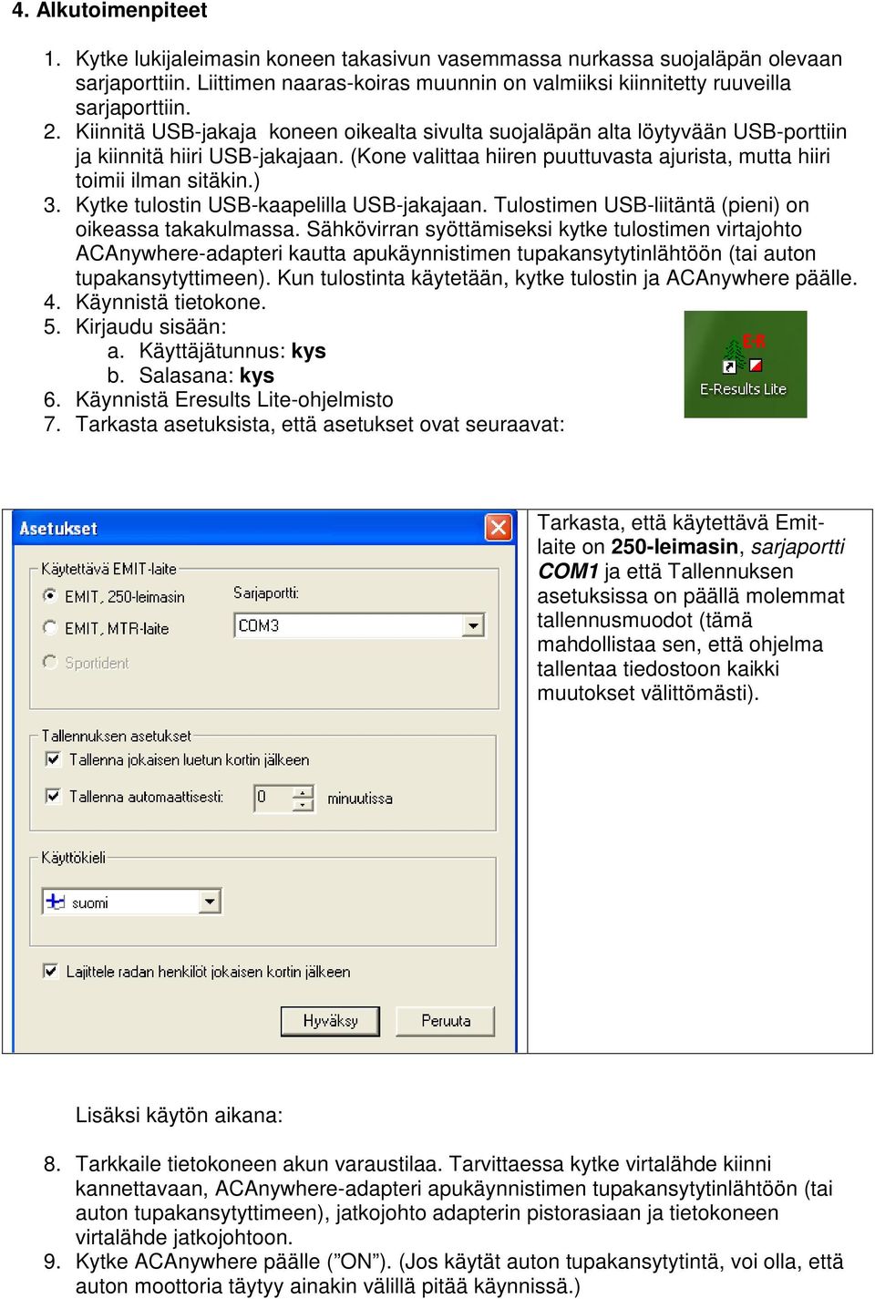 Kytke tulostin USB-kaapelilla USB-jakajaan. Tulostimen USB-liitäntä (pieni) on oikeassa takakulmassa.