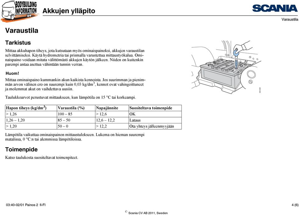 Jos suurimman ja pienimmän arvon välinen ero on suurempi kuin 0,03 kg/dm 3, kennot ovat vahingoittuneet ja molemmat akut on vaihdettava uusiin.