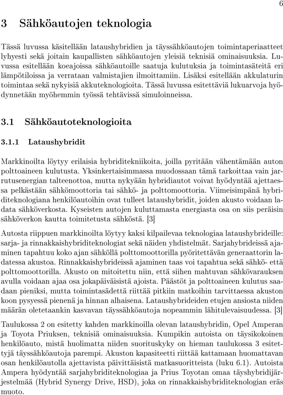 Lisäksi esitellään akkulaturin toimintaa sekä nykyisiä akkuteknologioita. Tässä luvussa esitettäviä lukuarvoja hyödynnetään myöhemmin työssä tehtävissä simuloinneissa. 3.1 