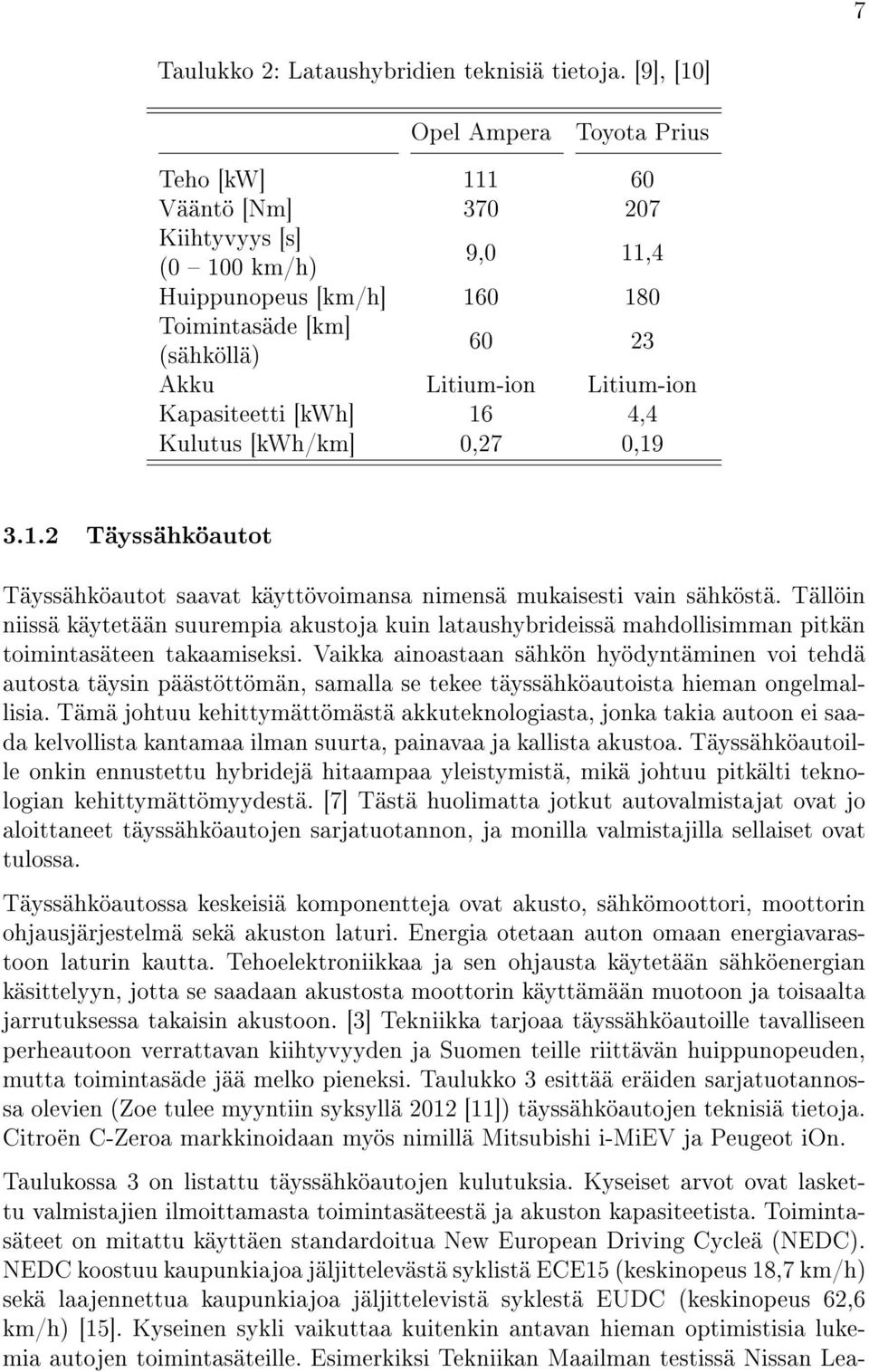 Kapasiteetti [kwh] 16 4,4 Kulutus [kwh/km] 0,27 0,19 3.1.2 Täyssähköautot Täyssähköautot saavat käyttövoimansa nimensä mukaisesti vain sähköstä.