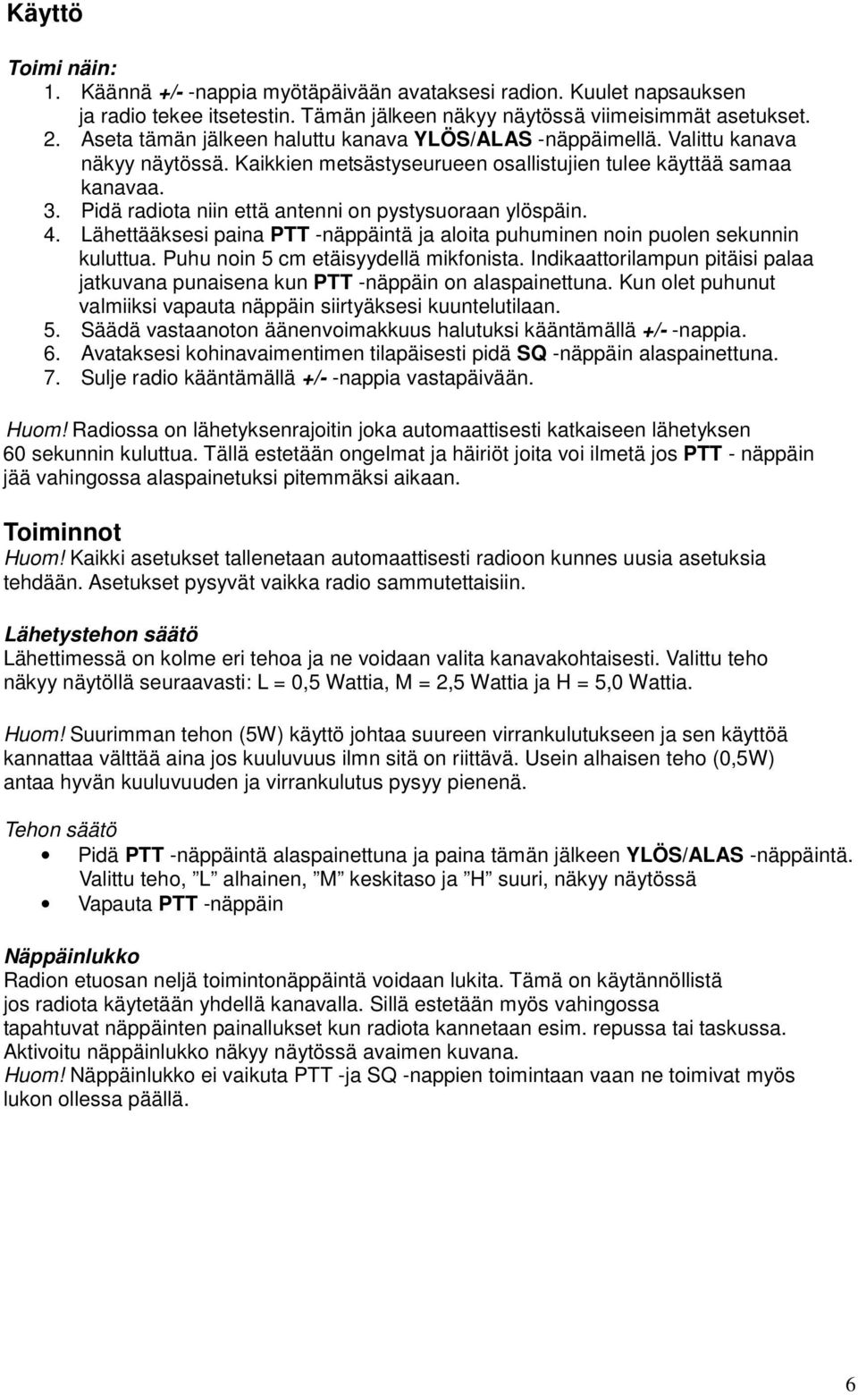 Pidä radiota niin että antenni on pystysuoraan ylöspäin. 4. Lähettääksesi paina PTT -näppäintä ja aloita puhuminen noin puolen sekunnin kuluttua. Puhu noin 5 cm etäisyydellä mikfonista.