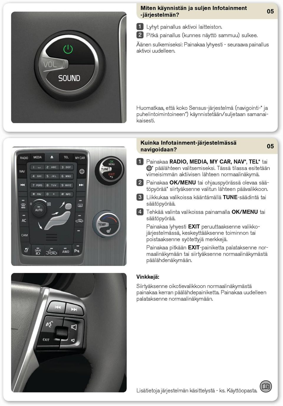 Kuinka Infotainment-järjestelmässä navigoidaan? Painakaa RADIO, MEDIA, MY CAR, NAV*, TEL* tai * päälähteen valitsemiseksi. Tässä tilassa esitetään viimeisimmän aktiivisen lähteen normaalinäkymä.