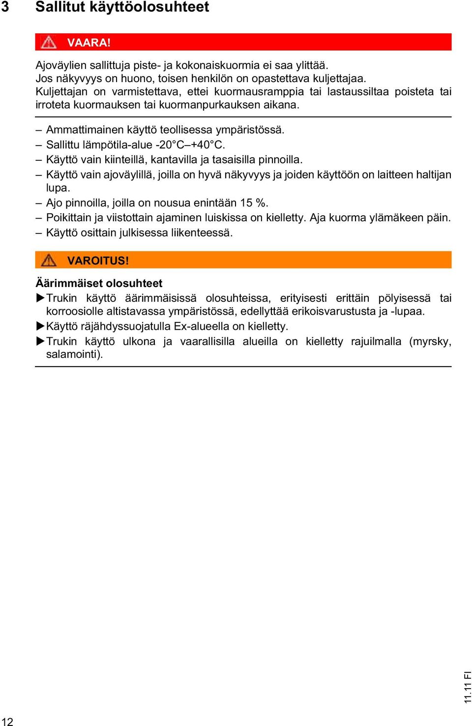 Sallittu lämpötila-alue -20 C +40 C. Käyttö vain kiinteillä, kantavilla ja tasaisilla pinnoilla. Käyttö vain ajoväylillä, joilla on hyvä näkyvyys ja joiden käyttöön on laitteen haltijan lupa.