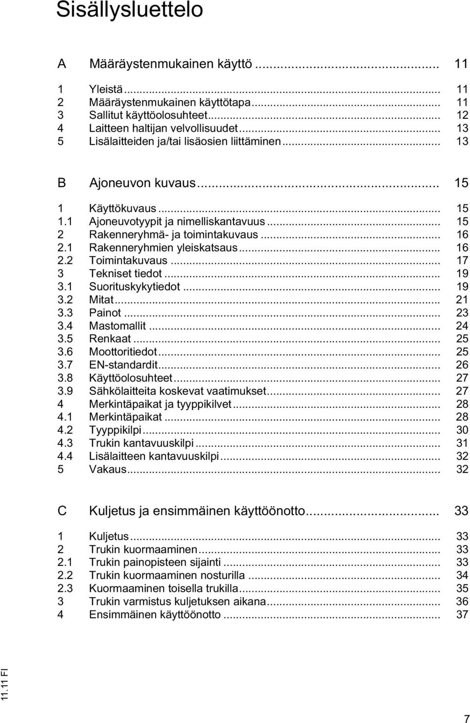 1 Rakenneryhmien yleiskatsaus... 16 2.2 Toimintakuvaus... 17 3 Tekniset tiedot... 19 3.1 Suorituskykytiedot... 19 3.2 Mitat... 21 3.3 Painot... 23 3.4 Mastomallit... 24 3.5 Renkaat... 25 3.