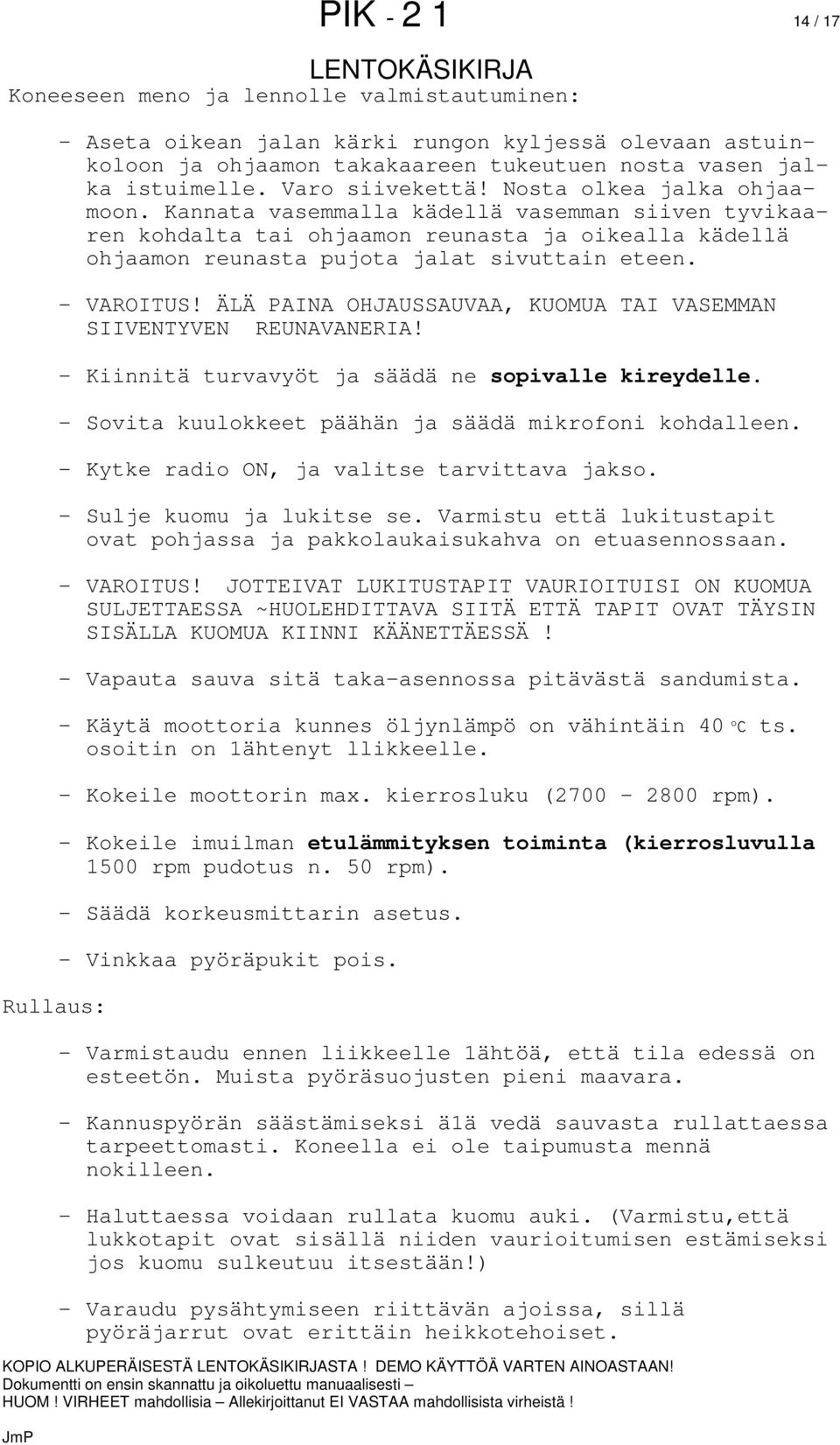 - VAROITUS! ÄLÄ PAINA OHJAUSSAUVAA, KUOMUA TAI VASEMMAN SIIVENTYVEN REUNAVANERIA! - Kiinnitä turvavyöt ja säädä ne sopivalle kireydelle. - Sovita kuulokkeet päähän ja säädä mikrofoni kohdalleen.