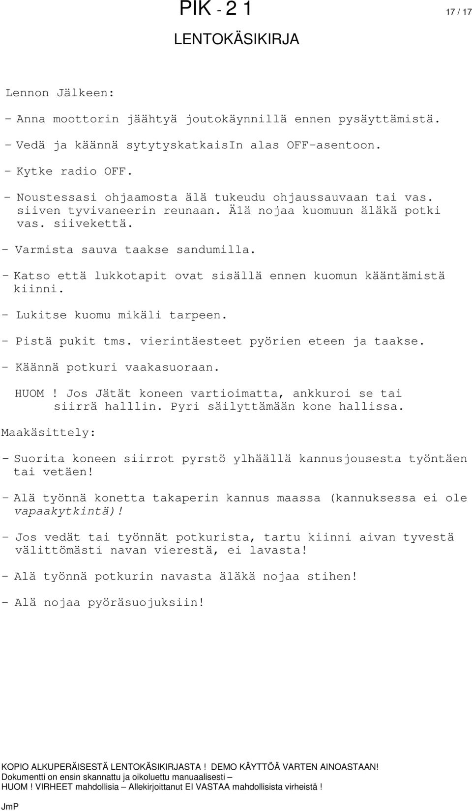 - Katso että lukkotapit ovat sisällä ennen kuomun kääntämistä kiinni. - Lukitse kuomu mikäli tarpeen. - Pistä pukit tms. vierintäesteet pyörien eteen ja taakse. - Käännä potkuri vaakasuoraan. HUOM!