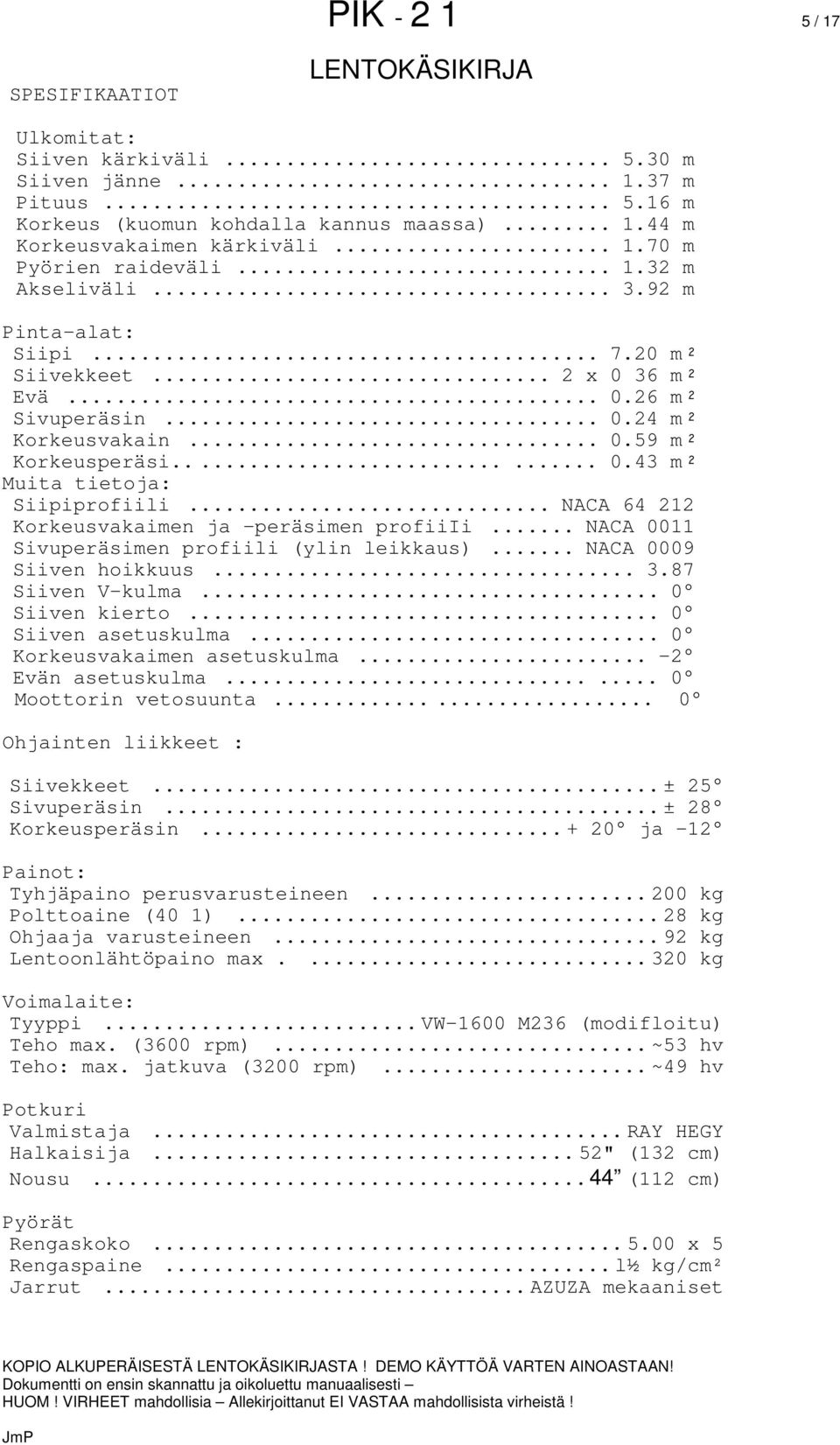 .. NACA 64 212 Korkeusvakaimen ja -peräsimen profiiii... NACA 0011 Sivuperäsimen profiili (ylin leikkaus)... NACA 0009 Siiven hoikkuus... 3.87 Siiven V-kulma... 0 Siiven kierto... 0 Siiven asetuskulma.