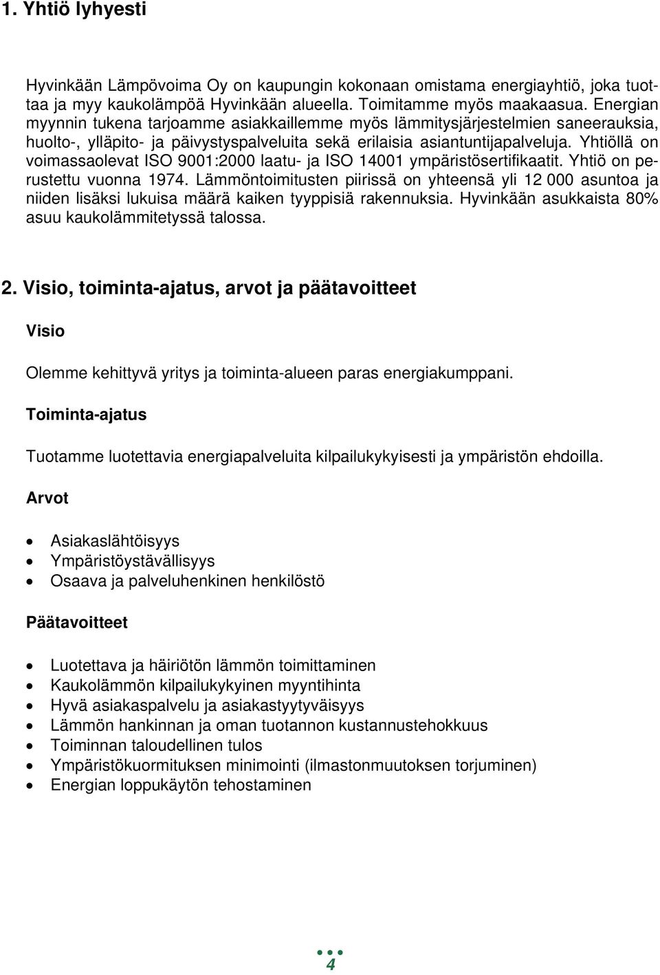 Yhtiöllä on voimassaolevat ISO 9001:2000 laatu- ja ISO 14001 ympäristösertifikaatit. Yhtiö on perustettu vuonna 1974.