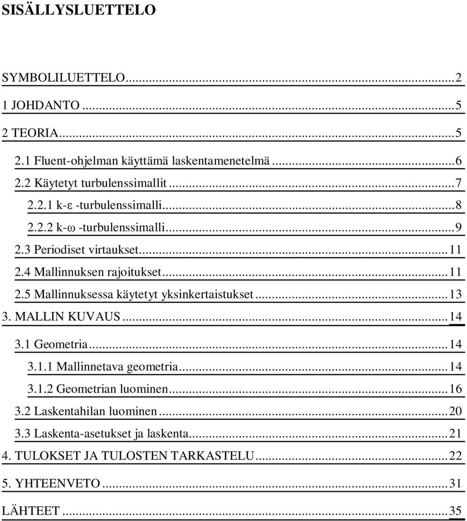 4 Mallinnuksen rajoitukset... 11 2.5 Mallinnuksessa käytetyt yksinkertaistukset... 13 3. MALLIN KUVAUS... 14 3.1 Geometria... 14 3.1.1 Mallinnetava geometria.