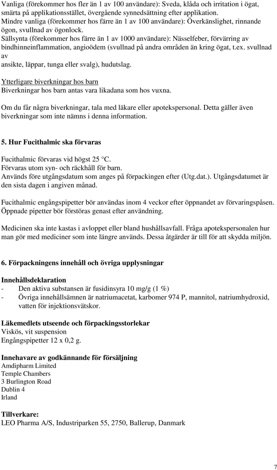 Sällsynta (förekommer hos färre än 1 av 1000 användare): Nässelfeber, förvärring av bindhinneinflammation, angioödem (svullnad på andra områden än kring ögat, t.ex.