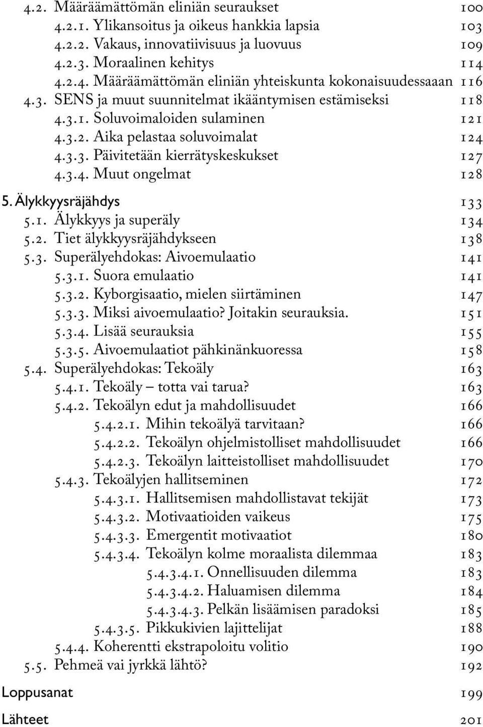 Älykkyysräjähdys 133 5.1. Älykkyys ja superäly 134 5.2. Tiet älykkyysräjähdykseen 138 5.3. Superälyehdokas: Aivoemulaatio 141 5.3.1. Suora emulaatio 141 5.3.2. Kyborgisaatio, mielen siirtäminen 147 5.