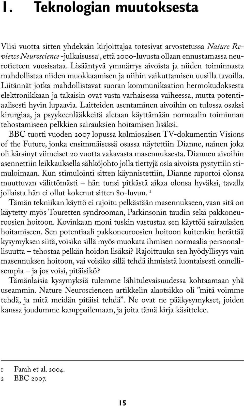 Liitännät jotka mahdollistavat suoran kommunikaation hermokudoksesta elektronikkaan ja takaisin ovat vasta varhaisessa vaiheessa, mutta potentiaalisesti hyvin lupaavia.