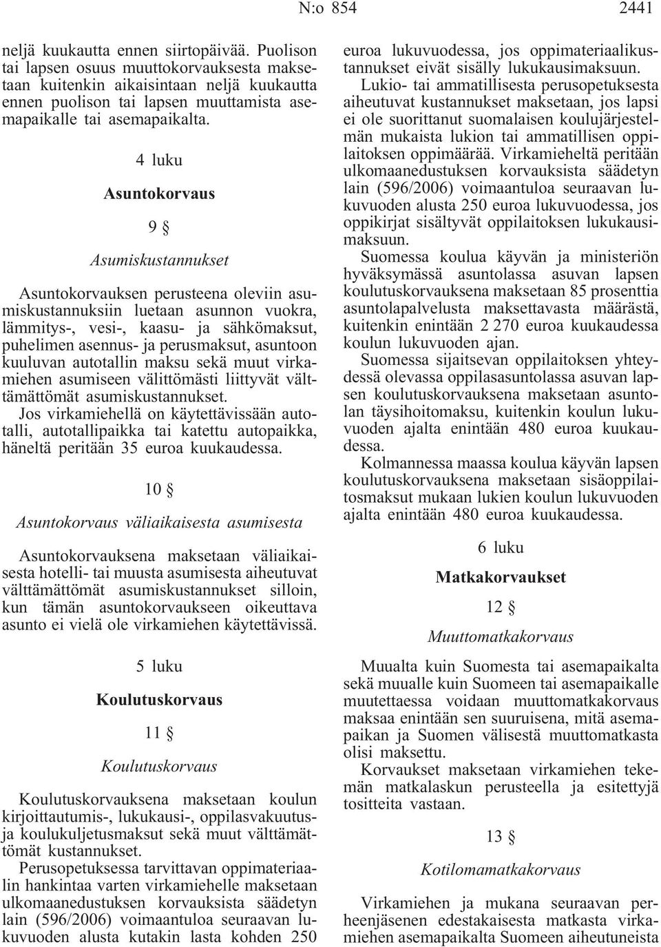 4 luku Asuntokorvaus 9 Asumiskustannukset Asuntokorvauksen perusteena oleviin asumiskustannuksiin luetaan asunnon vuokra, lämmitys-, vesi-, kaasu- ja sähkömaksut, puhelimen asennus- ja perusmaksut,