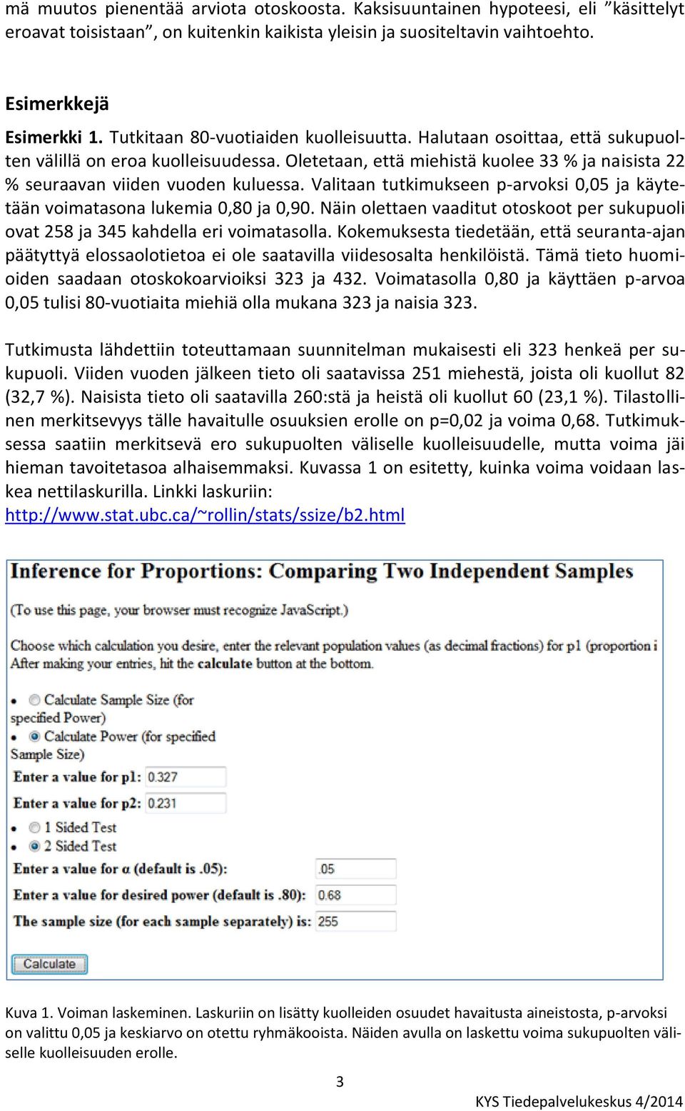 Valitaan tutkimukseen p-arvoksi 0,05 ja käytetään voimatasona lukemia 0,80 ja 0,90. Näin olettaen vaaditut otoskoot per sukupuoli ovat 258 ja 345 kahdella eri voimatasolla.