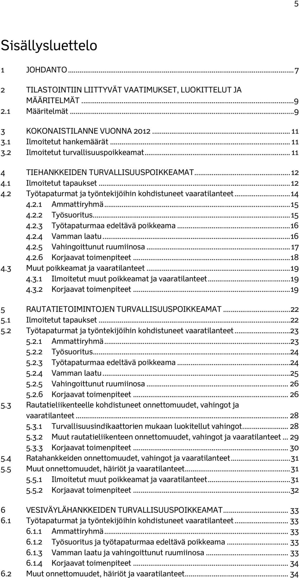 .. 14 4.2.1 Ammattiryhmä... 15 4.2.2 Työsuoritus... 15 4.2.3 Työtapaturmaa edeltävä poikkeama... 16 4.2.4 Vamman laatu... 16 4.2.5 Vahingoittunut ruumiinosa... 17 4.2.6 Korjaavat toimenpiteet... 18 4.