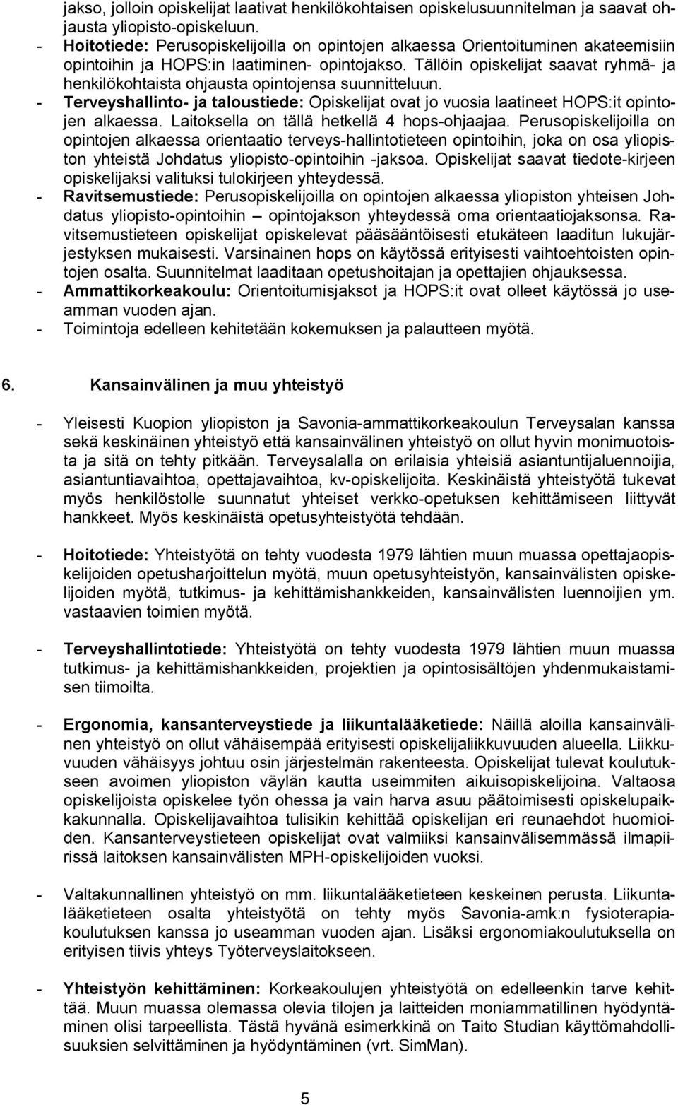 Tällöin opiskelijat saavat ryhmä ja henkilökohtaista ohjausta opintojensa suunnitteluun. Terveyshallinto ja taloustiede: Opiskelijat ovat jo vuosia laatineet HOPS:it opintojen alkaessa.