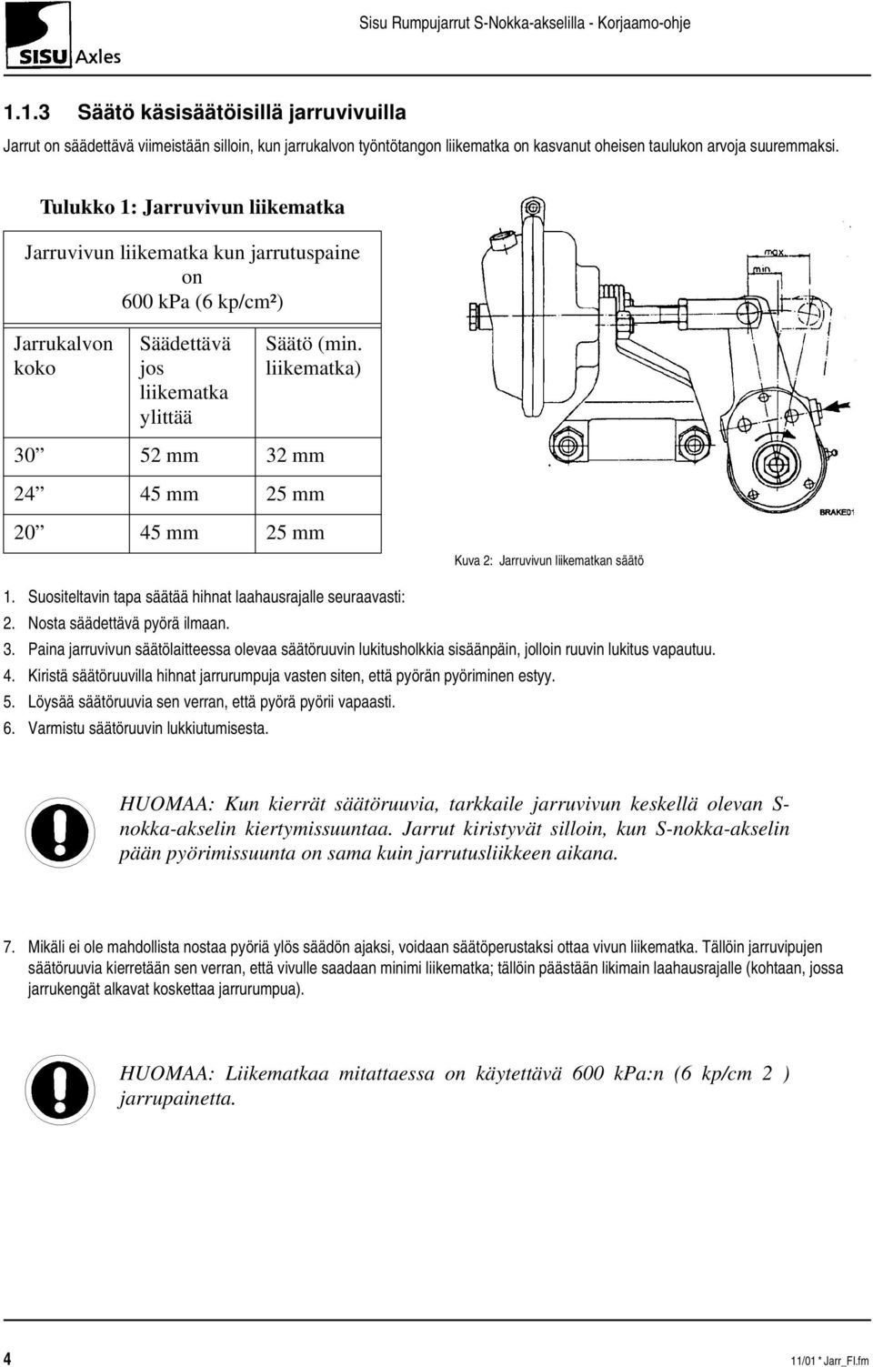 liikematka) 30 52 mm 32 mm 24 45 mm 25 mm 20 45 mm 25 mm Kuva 2: Jarruvivun liikematkan säätö 1. Suositeltavin tapa säätää hihnat laahausrajalle seuraavasti: 2. Nosta säädettävä pyörä ilmaan. 3. Paina jarruvivun säätölaitteessa olevaa säätöruuvin lukitusholkkia sisäänpäin, jolloin ruuvin lukitus vapautuu.