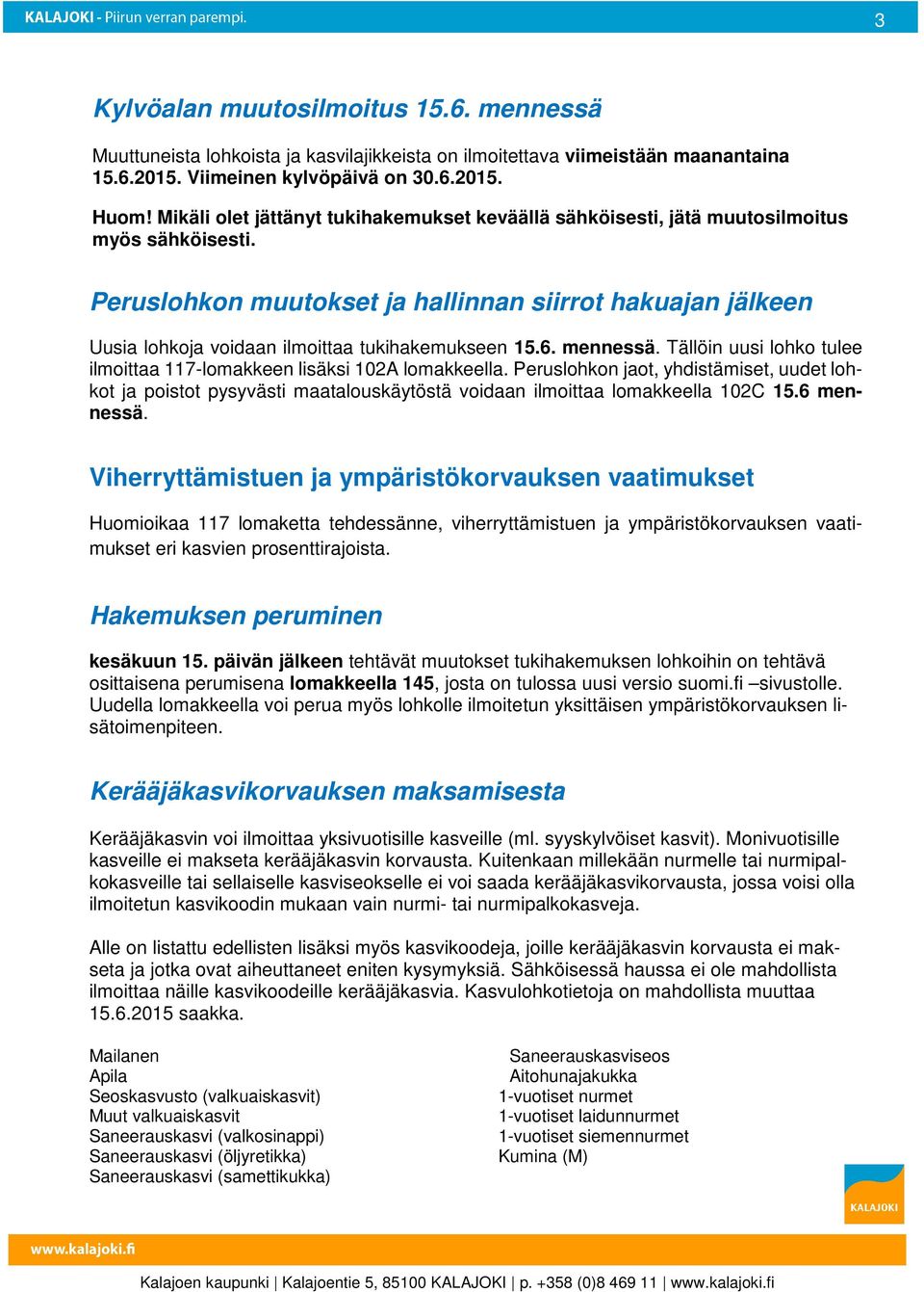 Peruslohkon muutokset ja hallinnan siirrot hakuajan jälkeen Uusia lohkoja voidaan ilmoittaa tukihakemukseen 15.6. mennessä. Tällöin uusi lohko tulee ilmoittaa 117-lomakkeen lisäksi 102A lomakkeella.