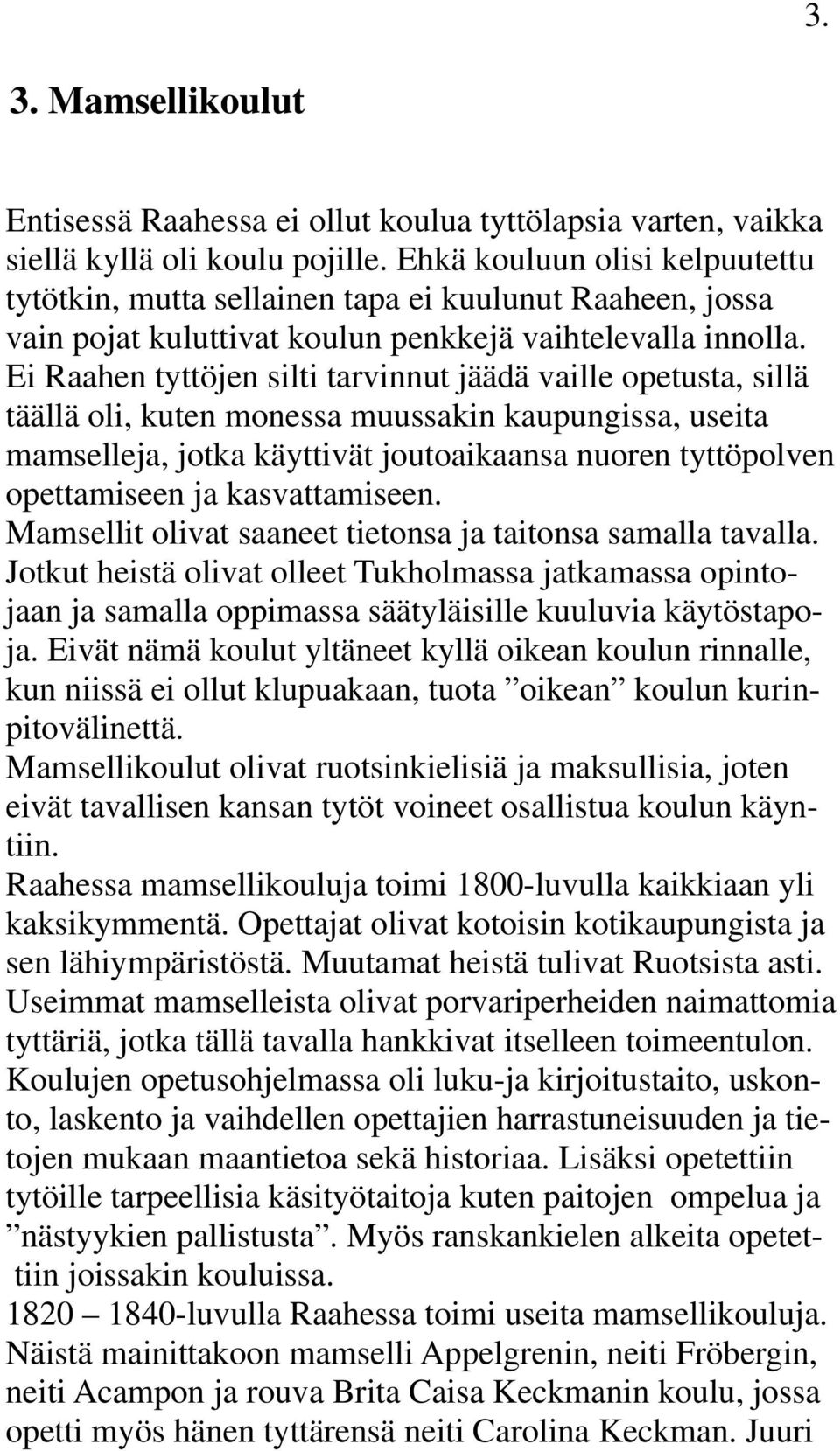 Ei Raahen tyttöjen silti tarvinnut jäädä vaille opetusta, sillä täällä oli, kuten monessa muussakin kaupungissa, useita mamselleja, jotka käyttivät joutoaikaansa nuoren tyttöpolven opettamiseen ja