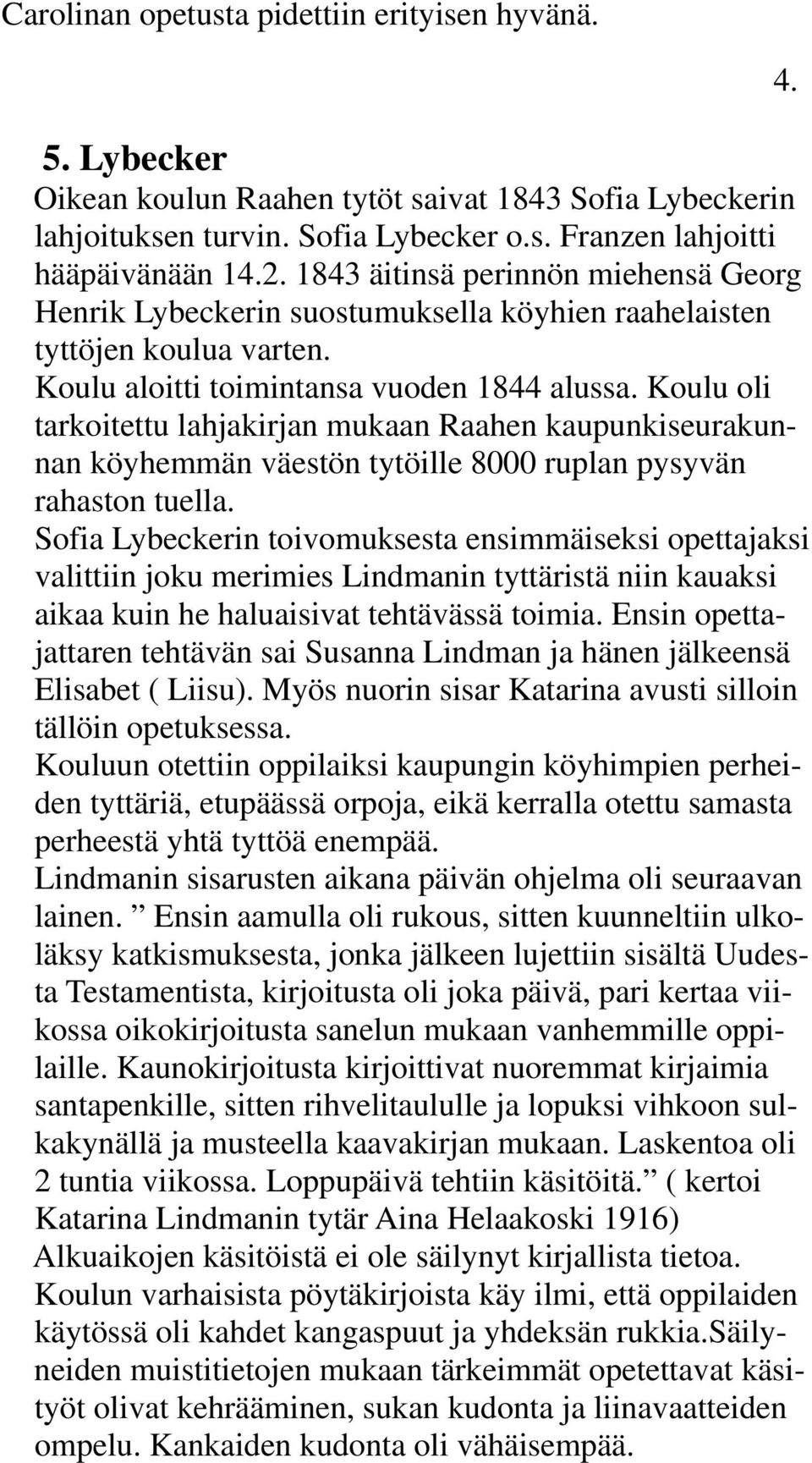 Koulu oli tarkoitettu lahjakirjan mukaan Raahen kaupunkiseurakunnan köyhemmän väestön tytöille 8000 ruplan pysyvän rahaston tuella.
