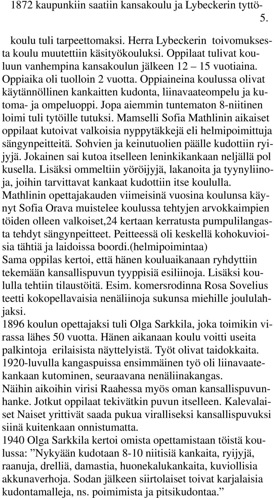 Oppiaineina koulussa olivat käytännöllinen kankaitten kudonta, liinavaateompelu ja kutoma- ja ompeluoppi. Jopa aiemmin tuntematon 8-niitinen loimi tuli tytöille tutuksi.