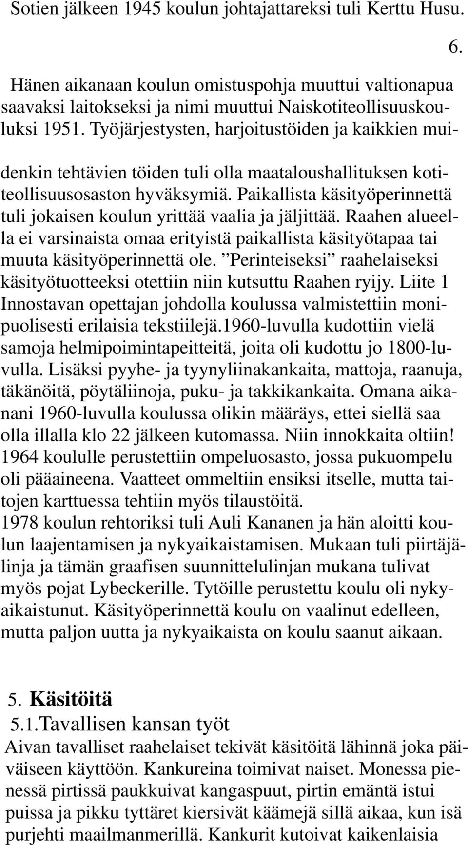 Paikallista käsityöperinnettä tuli jokaisen koulun yrittää vaalia ja jäljittää. Raahen alueella ei varsinaista omaa erityistä paikallista käsityötapaa tai muuta käsityöperinnettä ole.