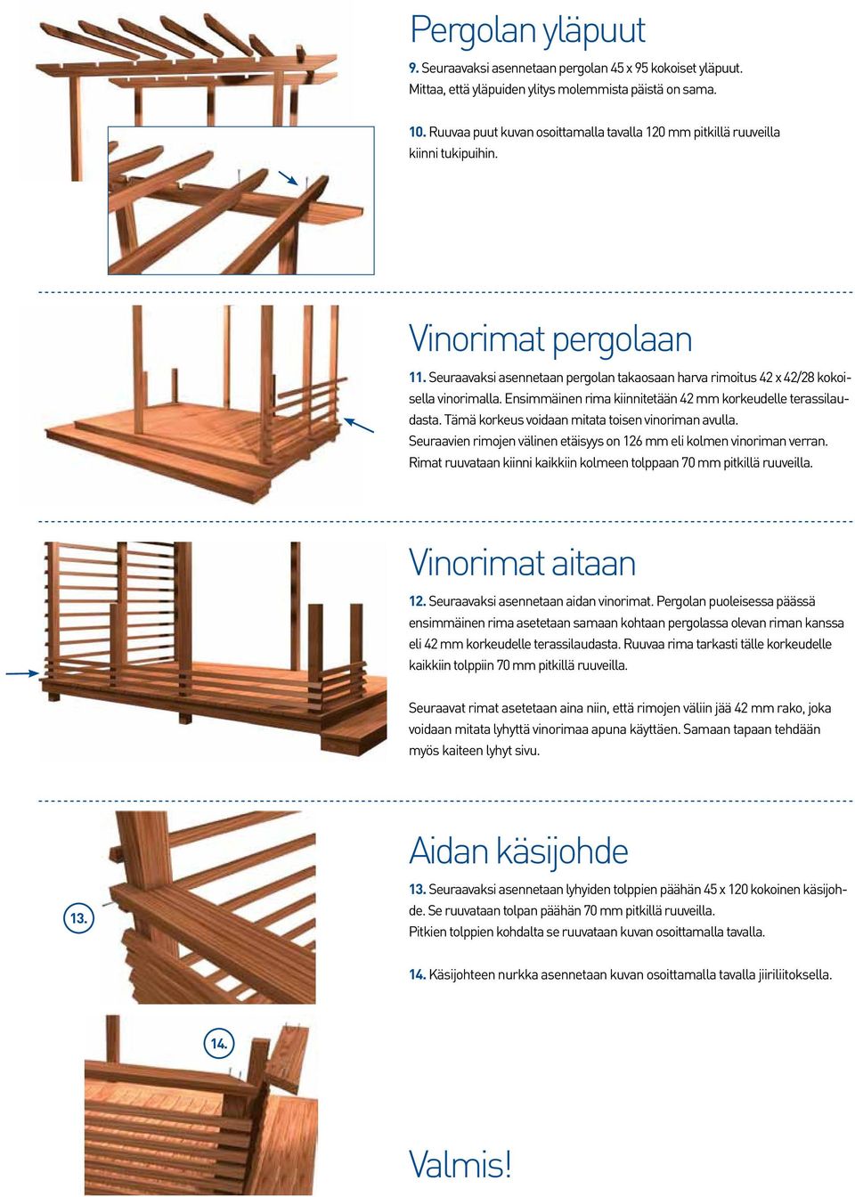 Ensimmäinen rima kiinnitetään 42 mm korkeudelle terassilaudasta. Tämä korkeus voidaan mitata toisen vinoriman avulla. Seuraavien rimojen välinen etäisyys on 126 mm eli kolmen vinoriman verran.