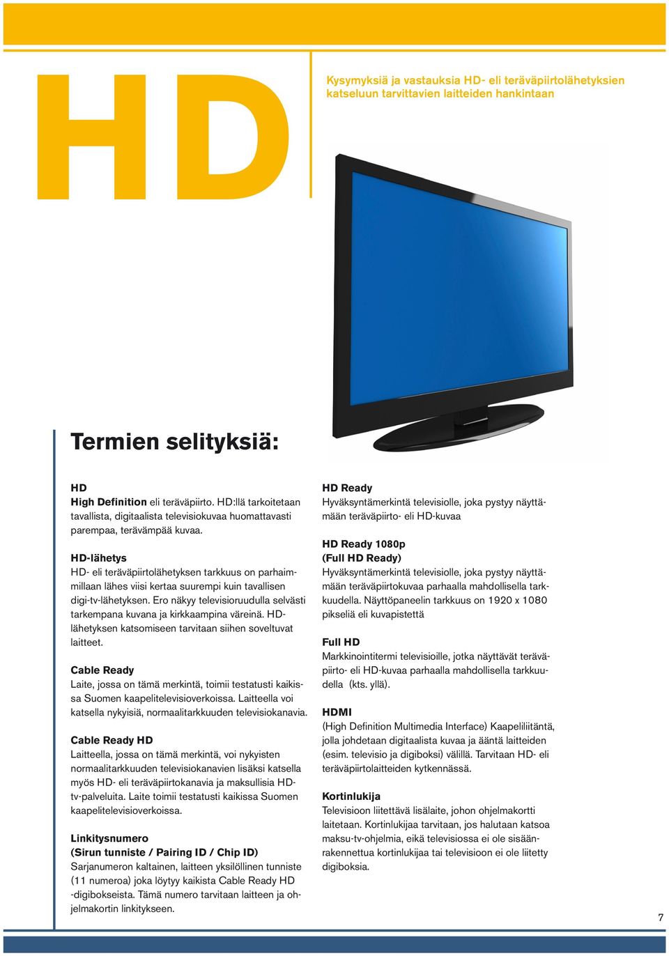 HD-lähetys HD- eli teräväpiirtolähetyksen tarkkuus on parhaimmillaan lähes viisi kertaa suurempi kuin tavallisen digi-tv-lähetyksen.