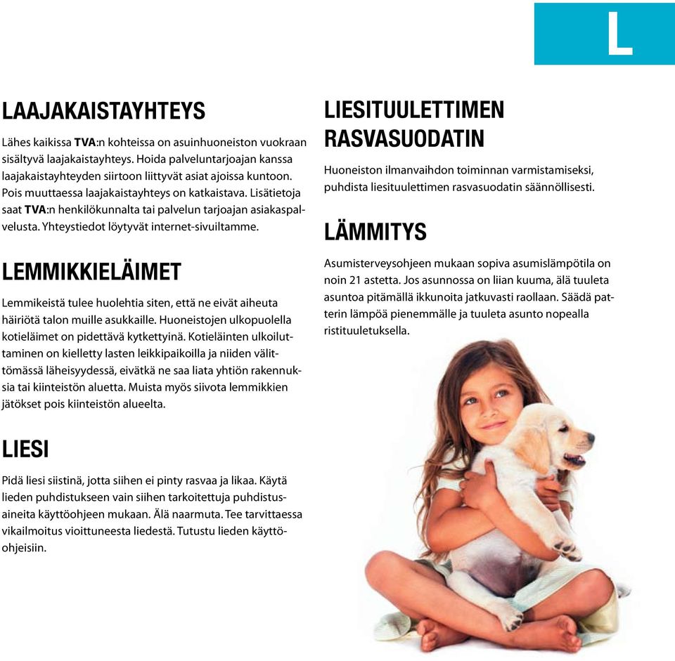 Lemmikkieläimet Lemmikeistä tulee huolehtia siten, että ne eivät aiheuta häiriötä talon muille asukkaille. Huoneistojen ulkopuolella kotieläimet on pidettävä kytkettyinä.