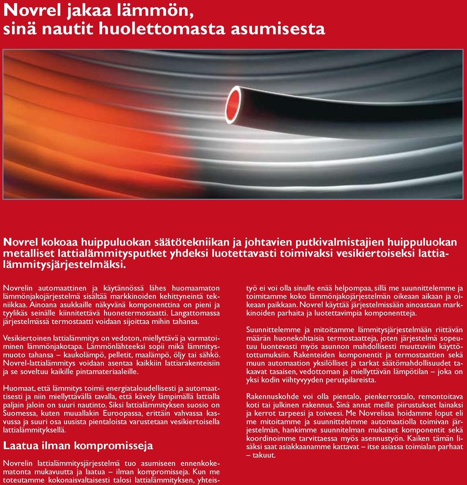 Ainoana asukkaille näkyvänä komponenttina on pieni ja tyylikäs seinälle kiinnitettävä huonetermostaatti. Langattomassa järjestelmässä termostaatti voidaan sijoittaa mihin tahansa.