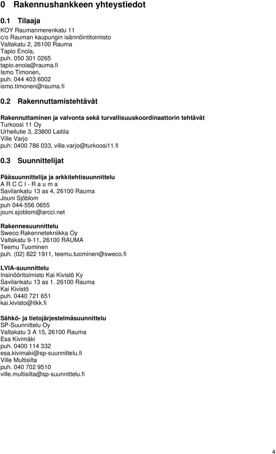 2 Rakennuttamistehtävät Rakennuttaminen ja valvonta sekä turvallisuuskoordinaattorin tehtävät Turkoosi 11 Oy Urheilutie 3, 23800 Laitila Ville Varjo puh: 0400 786 033, ville.varjo@turkoosi11.fi 0.