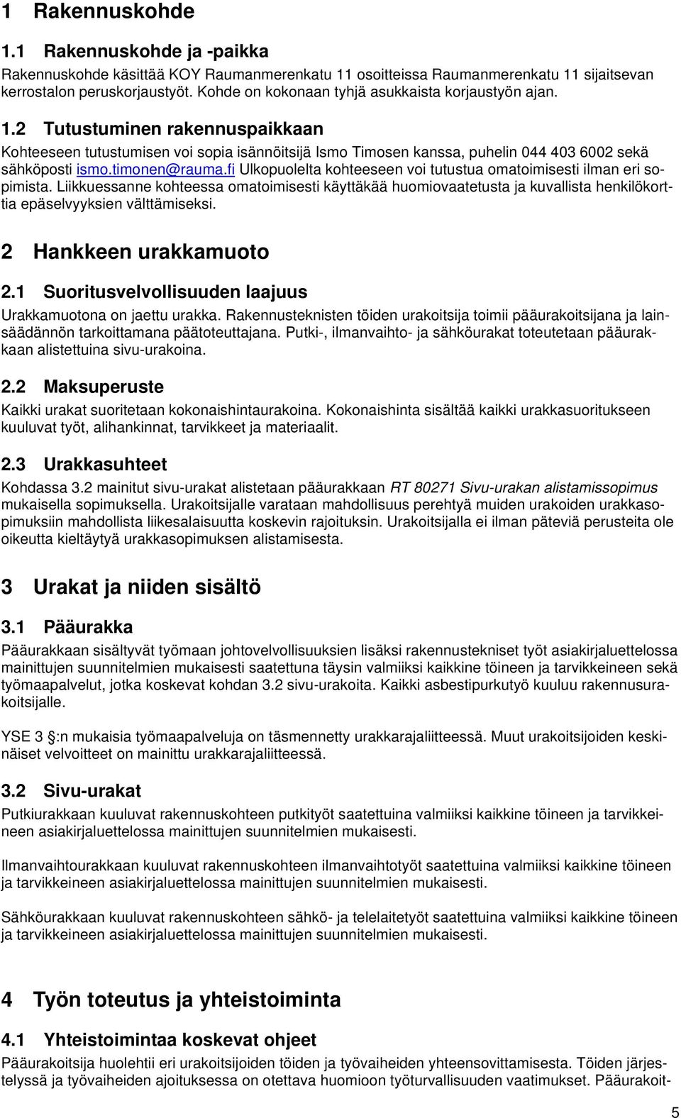 timonen@rauma.fi Ulkopuolelta kohteeseen voi tutustua omatoimisesti ilman eri sopimista.