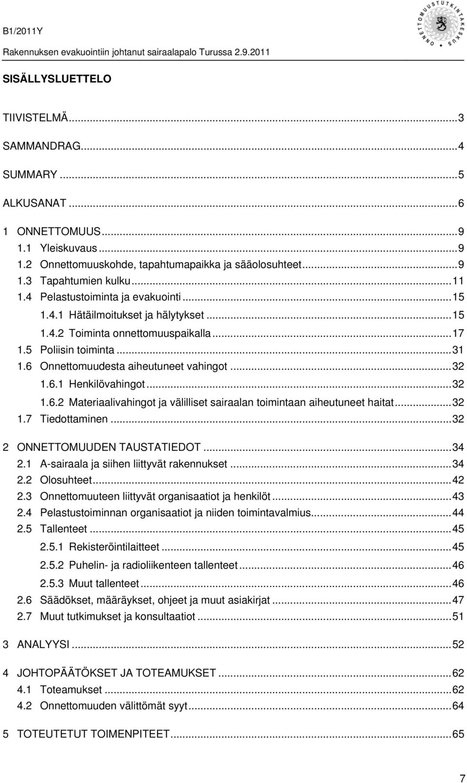 ..32 1.6.2 Materiaalivahingot ja välilliset sairaalan toimintaan aiheutuneet haitat...32 1.7 Tiedottaminen...32 2 ONNETTOMUUDEN TAUSTATIEDOT...34 2.1 A-sairaala ja siihen liittyvät rakennukset...34 2.2 Olosuhteet.