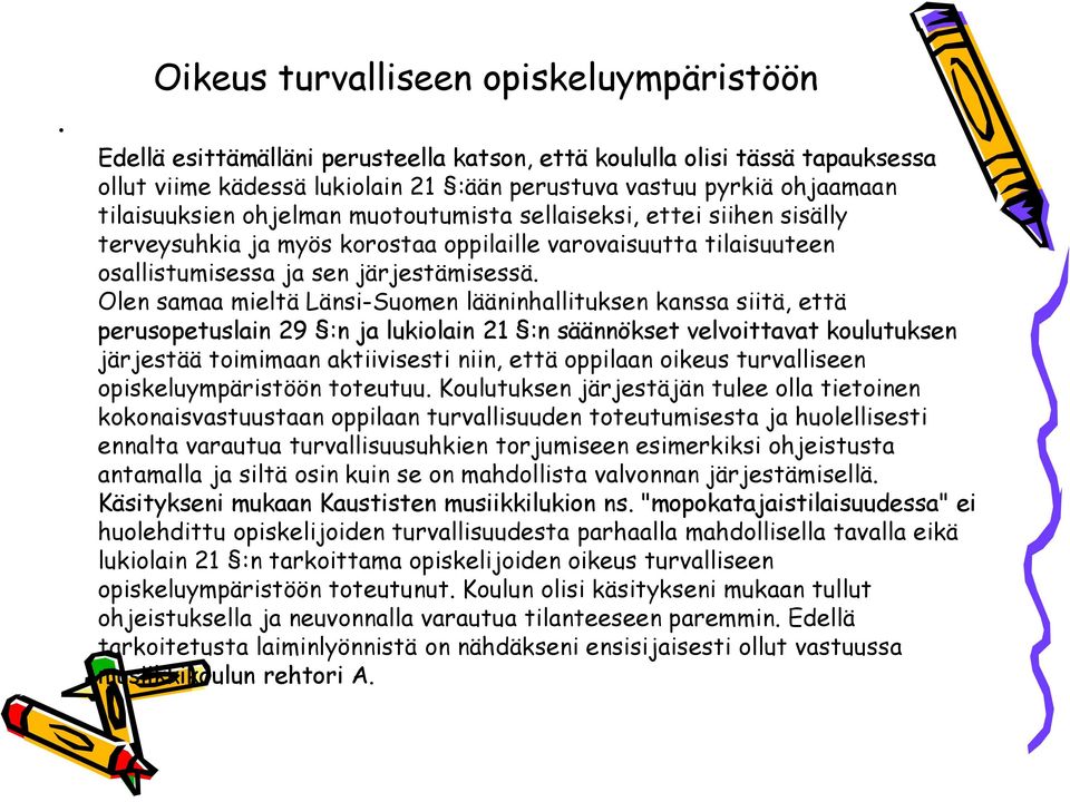 Olen samaa mieltä Länsi-Suomen lääninhallituksen kanssa siitä, että perusopetuslain 29 :n ja lukiolain 21 :n säännökset velvoittavat koulutuksen järjestää toimimaan aktiivisesti niin, että oppilaan