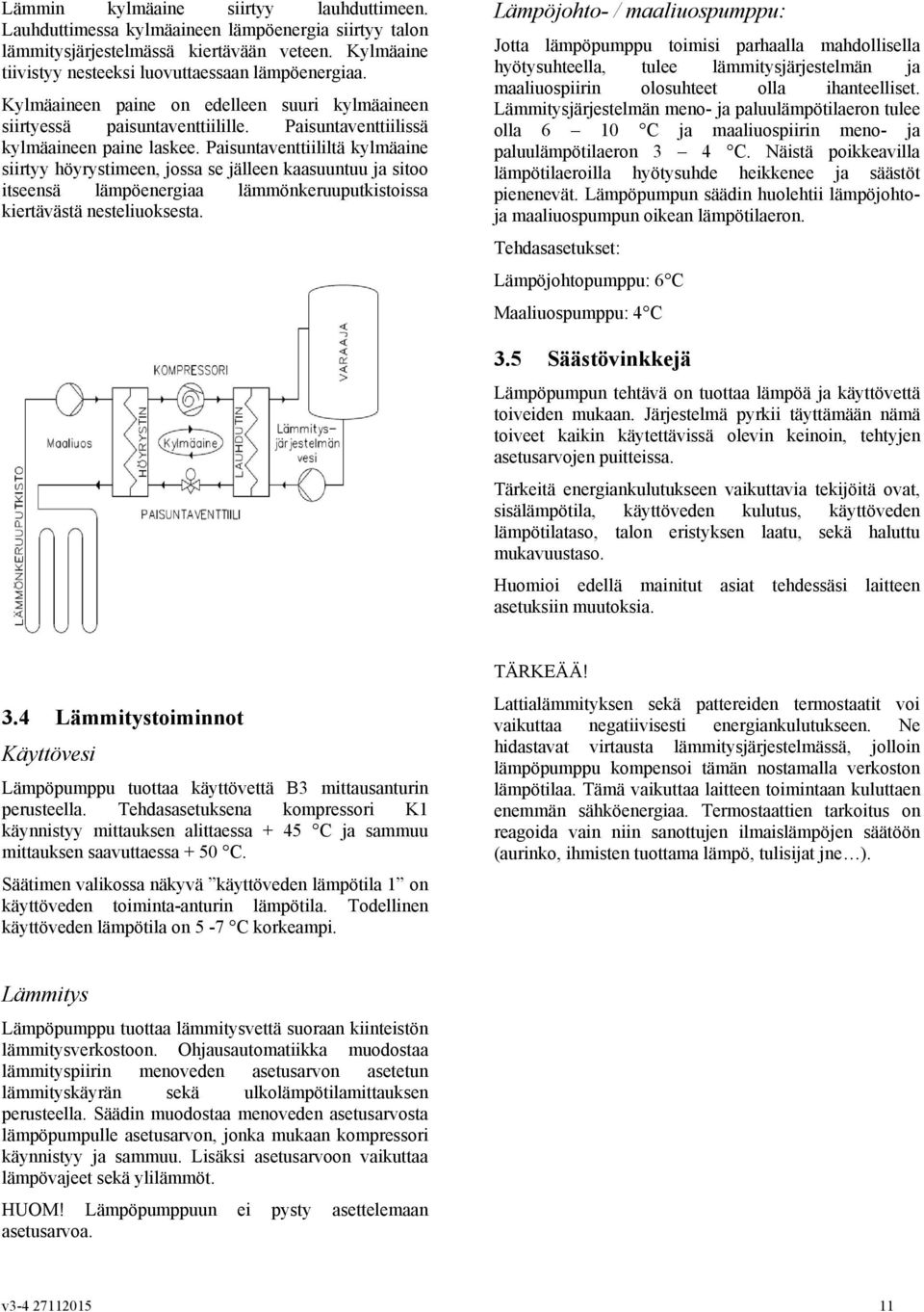 Paisuntaventtiililtä kylmäaine siirtyy höyrystimeen, jossa se jälleen kaasuuntuu ja sitoo itseensä lämpöenergiaa lämmönkeruuputkistoissa kiertävästä nesteliuoksesta.