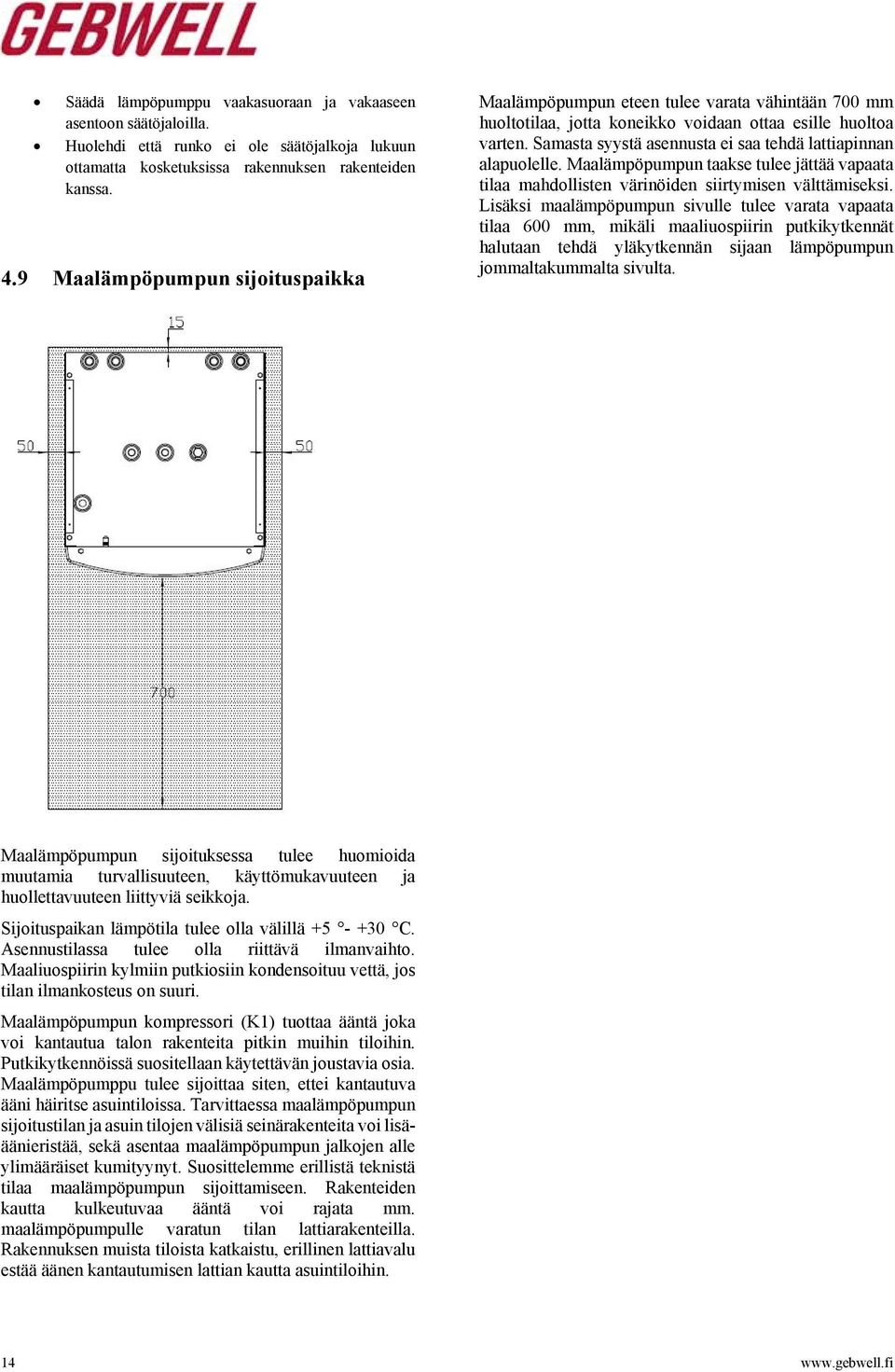 Samasta syystä asennusta ei saa tehdä lattiapinnan alapuolelle. Maalämpöpumpun taakse tulee jättää vapaata tilaa mahdollisten värinöiden siirtymisen välttämiseksi.