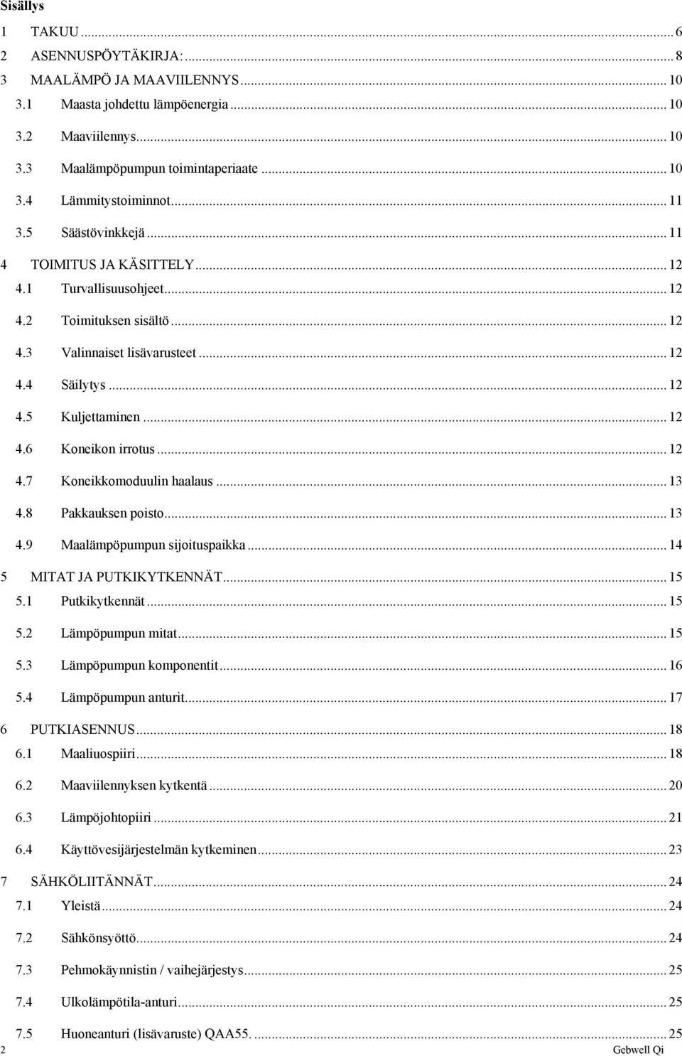 .. 12 4.7 Koneikkomoduulin haalaus... 13 4.8 Pakkauksen poisto... 13 4.9 Maalämpöpumpun sijoituspaikka... 14 5 MITAT JA PUTKIKYTKENNÄT... 15 5.1 Putkikytkennät... 15 5.2 Lämpöpumpun mitat... 15 5.3 Lämpöpumpun komponentit.