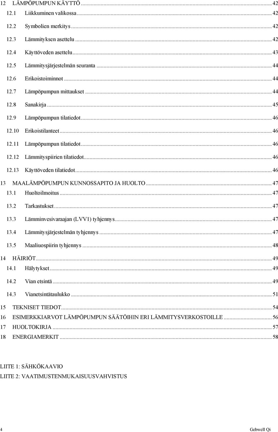 .. 46 12.13 Käyttöveden tilatiedot... 46 13 MAALÄMPÖPUMPUN KUNNOSSAPITO JA HUOLTO... 47 13.1 Huoltoilmoitus... 47 13.2 Tarkastukset... 47 13.3 Lämminvesivaraajan (LVV1) tyhjennys... 47 13.4 Lämmitysjärjestelmän tyhjennys.