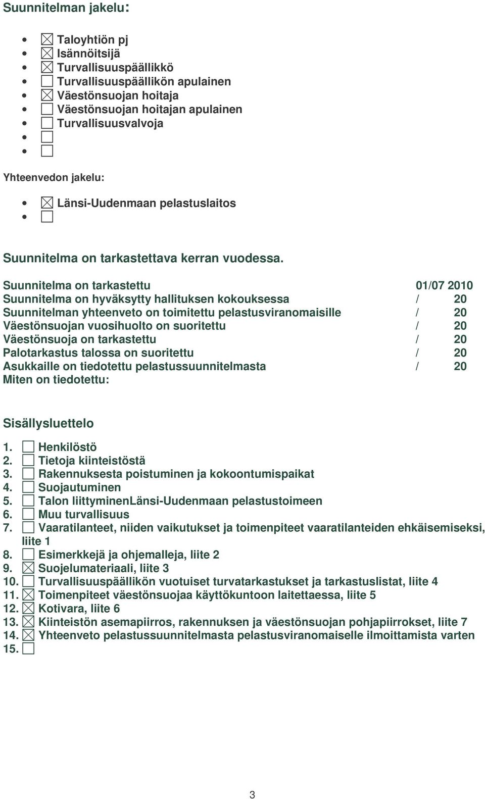 Suunnitelma on tarkastettu 01/07 2010 Suunnitelma on hyväksytty hallituksen kokouksessa / 20 Suunnitelman yhteenveto on toimitettu pelastusviranomaisille / 20 Väestönsuojan vuosihuolto on suoritettu