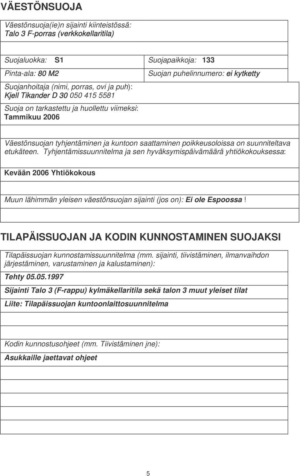 etukäteen. Tyhjentämissuunnitelma ja sen hyväksymispäivämäärä yhtiökokouksessa: Kevään 2006 Yhtiökokous Muun lähimmän yleisen väestönsuojan sijainti (jos on): Ei ole Espoossa!