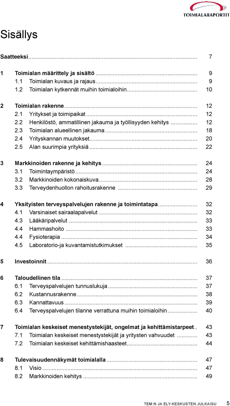 5 Alan suurimpia yrityksiä... 22 3 Markkinoiden rakenne ja kehitys... 24 3.1 Toimintaympäristö... 24 3.2 Markkinoiden kokonaiskuva... 28 3.3 Terveydenhuollon rahoitusrakenne.