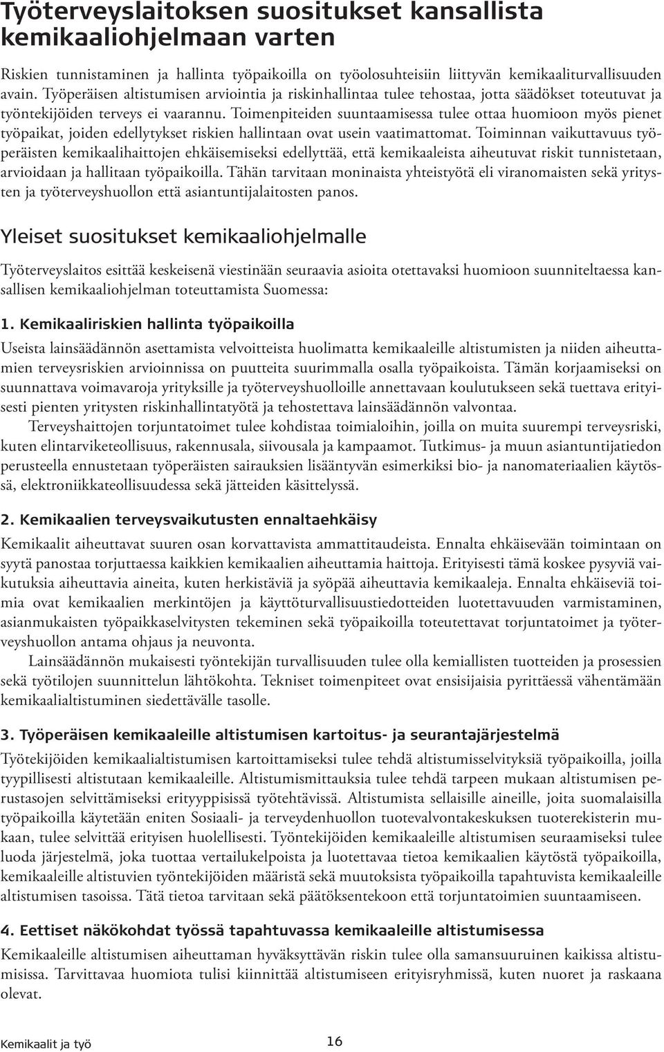 Toimenpiteiden suuntaamisessa tulee ottaa huomioon myös pienet työpaikat, joiden edellytykset riskien hallintaan ovat usein vaatimattomat.