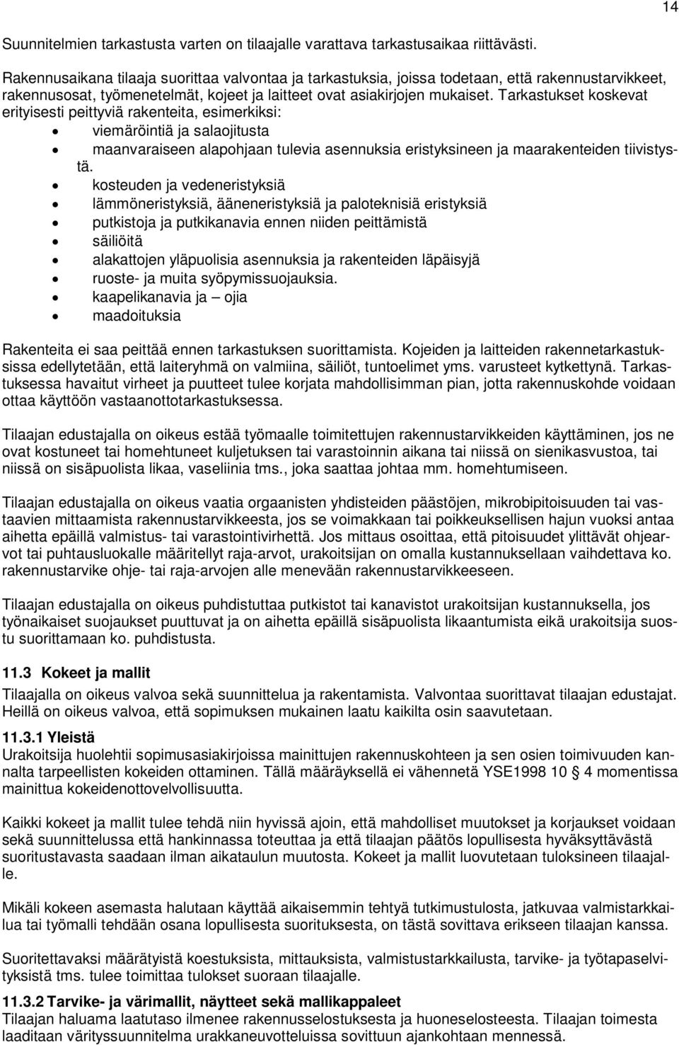 Tarkastukset koskevat erityisesti peittyviä rakenteita, esimerkiksi: viemäröintiä ja salaojitusta maanvaraiseen alapohjaan tulevia asennuksia eristyksineen ja maarakenteiden tiivistystä.