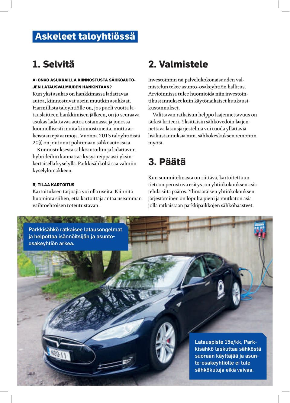 epävarmoja. Vuonna 2015 taloyhtiöistä 20% on joutunut pohtimaan sähköautoasiaa. Kiinnostuksesta sähköautoihin ja ladattaviin hybrideihin kannattaa kysyä reippaasti yksinkertaisella kyselyllä.