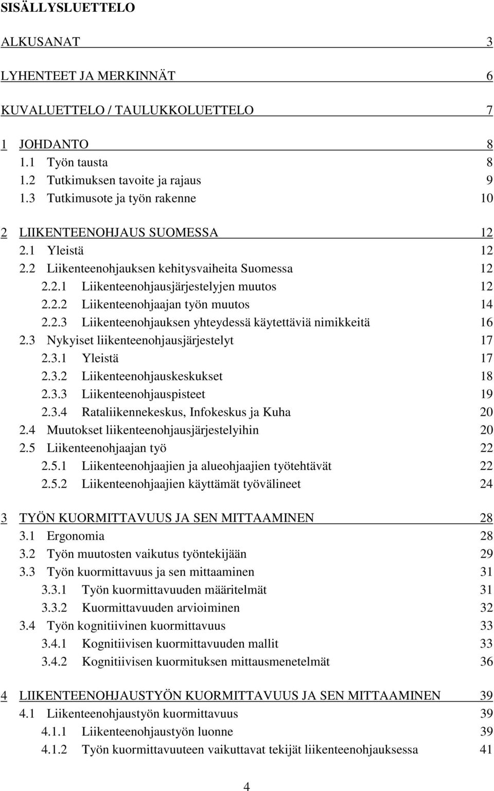 2.3 Liikenteenohjauksen yhteydessä käytettäviä nimikkeitä 16 2.3 Nykyiset liikenteenohjausjärjestelyt 17 2.3.1 Yleistä 17 2.3.2 Liikenteenohjauskeskukset 18 2.3.3 Liikenteenohjauspisteet 19 2.3.4 Rataliikennekeskus, Infokeskus ja Kuha 20 2.