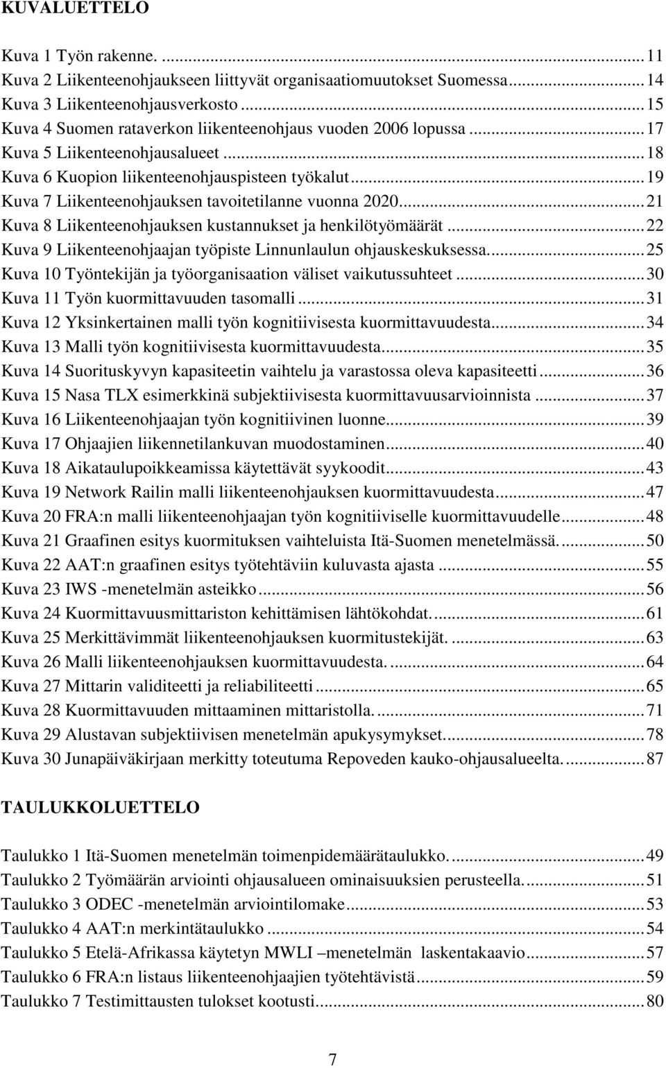 ..19 Kuva 7 Liikenteenohjauksen tavoitetilanne vuonna 2020...21 Kuva 8 Liikenteenohjauksen kustannukset ja henkilötyömäärät...22 Kuva 9 Liikenteenohjaajan työpiste Linnunlaulun ohjauskeskuksessa.