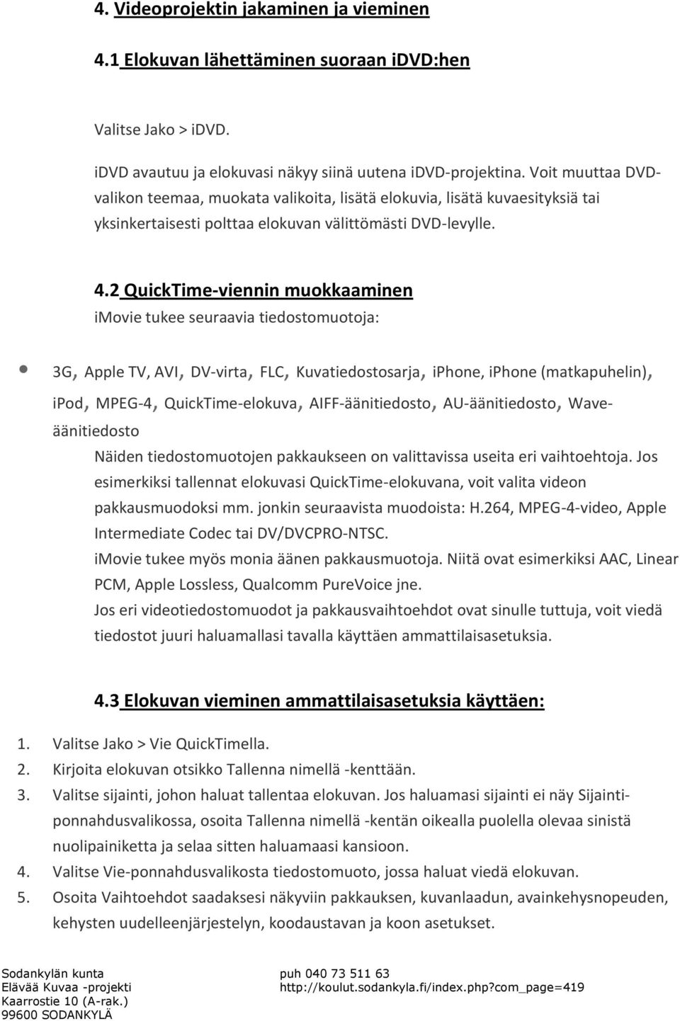 2 QuickTime-viennin muokkaaminen imovie tukee seuraavia tiedostomuotoja: 3G, Apple TV, AVI, DV-virta, FLC, Kuvatiedostosarja, iphone, iphone (matkapuhelin), ipod, MPEG-4, QuickTime-elokuva,