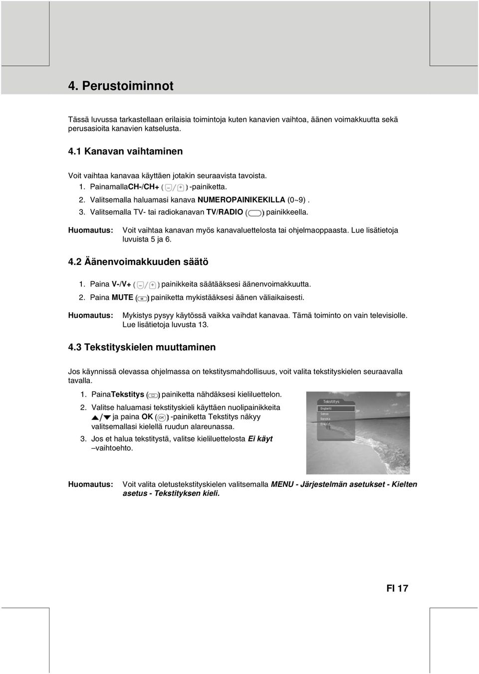 Valitsemalla TV- tai radiokanavan TV/RADIO painikkeella. Voit vaihtaa kanavan myös kanavaluettelosta tai ohjelmaoppaasta. Lue lisätietoja luvuista 5 ja 6. 4.2 Äänenvoimakkuuden säätö 1.