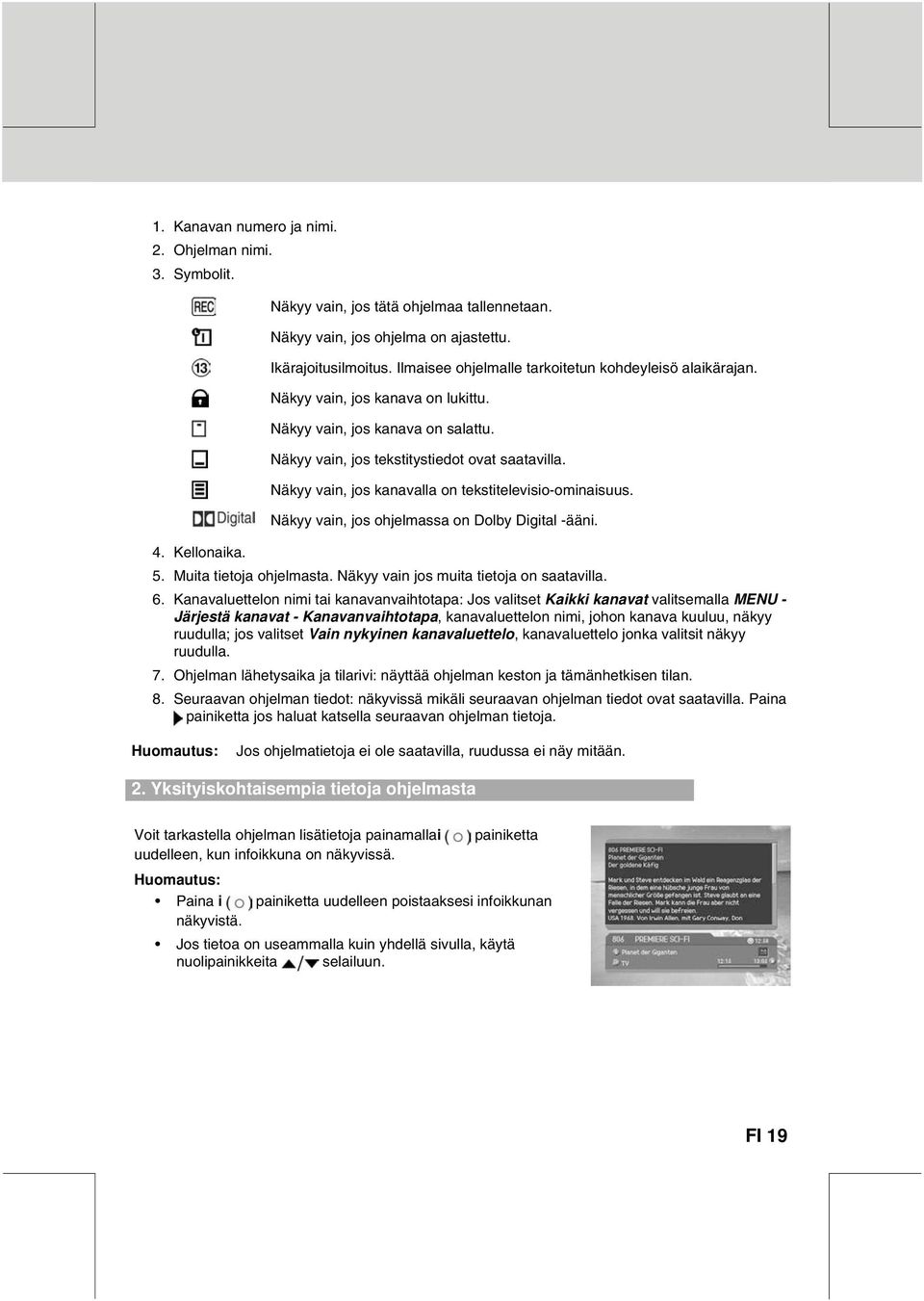 Näkyy vain, jos kanavalla on tekstitelevisio-ominaisuus. Näkyy vain, jos ohjelmassa on Dolby Digital -ääni. 4. Kellonaika. 5. Muita tietoja ohjelmasta. Näkyy vain jos muita tietoja on saatavilla. 6.